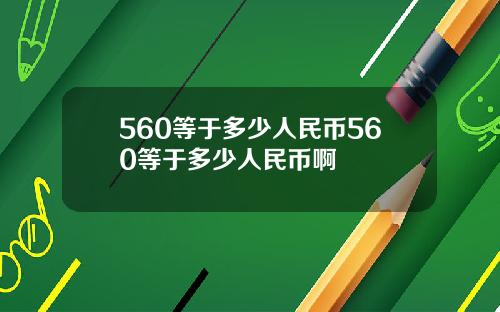 560等于多少人民币560等于多少人民币啊