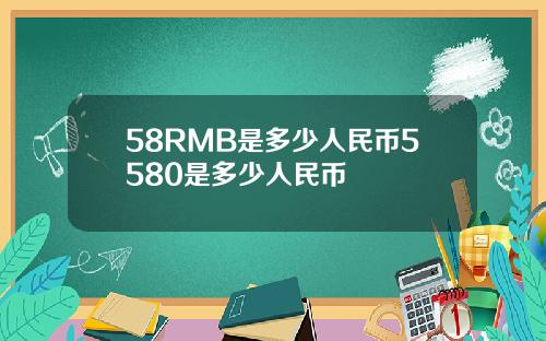 58RMB是多少人民币5580是多少人民币