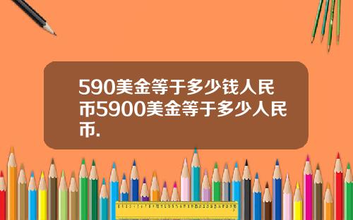 590美金等于多少钱人民币5900美金等于多少人民币.