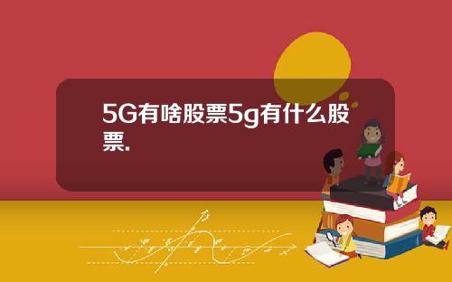 5G有啥股票5g有什么股票.