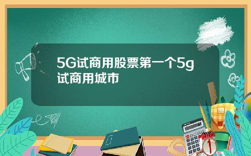 5G试商用股票第一个5g试商用城市