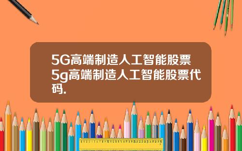 5G高端制造人工智能股票5g高端制造人工智能股票代码.