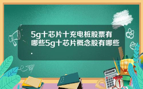 5g十芯片十充电桩股票有哪些5g十芯片概念股有哪些.