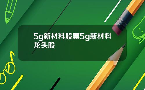 5g新材料股票5g新材料龙头股