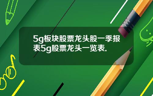5g板块股票龙头股一季报表5g股票龙头一览表.