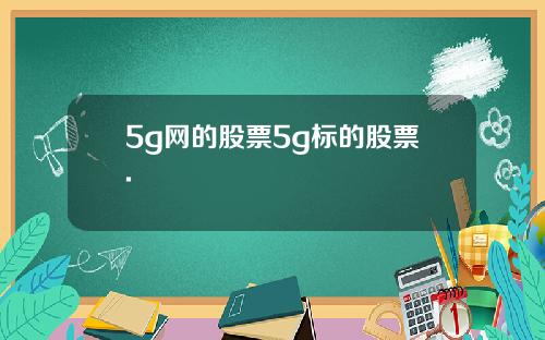5g网的股票5g标的股票.
