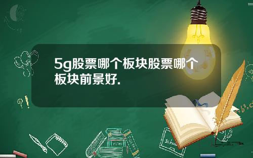 5g股票哪个板块股票哪个板块前景好.