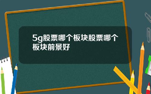 5g股票哪个板块股票哪个板块前景好
