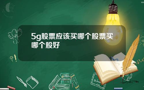 5g股票应该买哪个股票买哪个股好