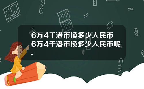 6万4千港币换多少人民币6万4千港币换多少人民币呢.