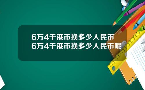 6万4千港币换多少人民币6万4千港币换多少人民币呢