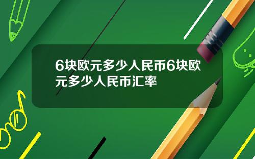 6块欧元多少人民币6块欧元多少人民币汇率