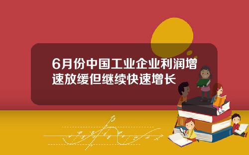 6月份中国工业企业利润增速放缓但继续快速增长