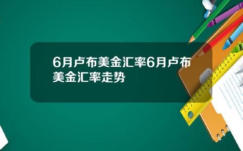 6月卢布美金汇率6月卢布美金汇率走势