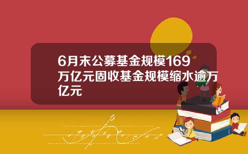 6月末公募基金规模169万亿元固收基金规模缩水逾万亿元