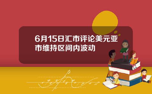 6月15日汇市评论美元亚市维持区间内波动