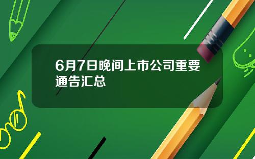 6月7日晚间上市公司重要通告汇总
