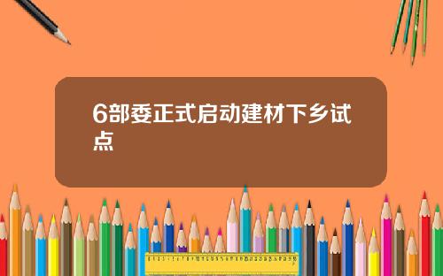 6部委正式启动建材下乡试点