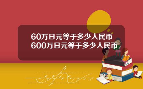 60万日元等于多少人民币600万日元等于多少人民币