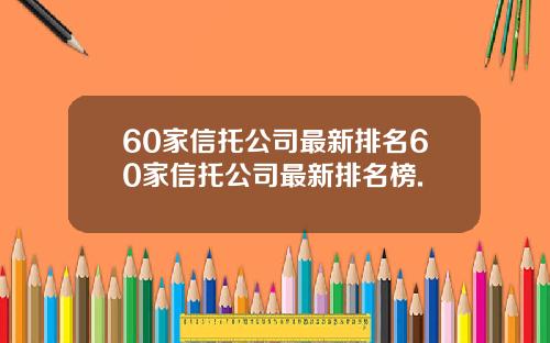 60家信托公司最新排名60家信托公司最新排名榜.