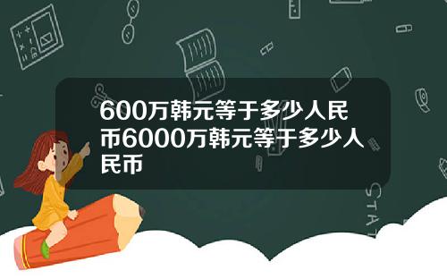 600万韩元等于多少人民币6000万韩元等于多少人民币
