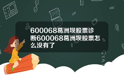 600068葛洲坝股票诊断600068葛洲坝股票怎么没有了