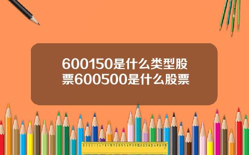 600150是什么类型股票600500是什么股票