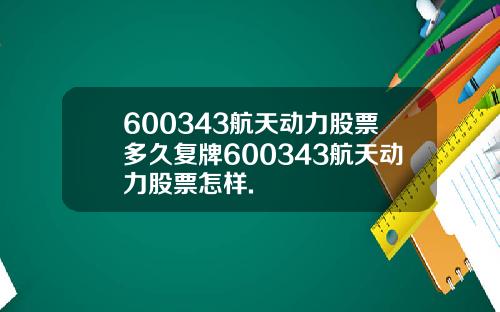 600343航天动力股票多久复牌600343航天动力股票怎样.