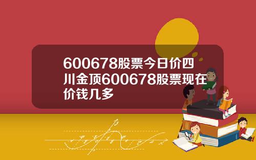 600678股票今日价四川金顶600678股票现在价钱几多