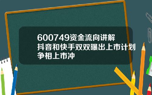 600749资金流向讲解抖音和快手双双曝出上市计划争相上市冲