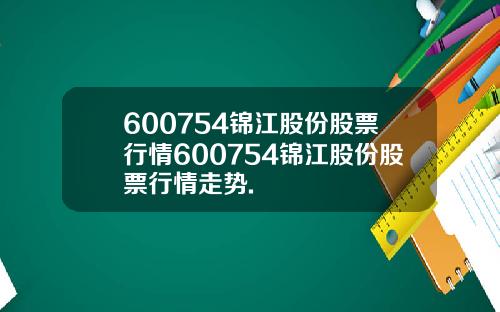 600754锦江股份股票行情600754锦江股份股票行情走势.