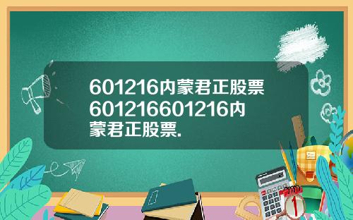 601216内蒙君正股票601216601216内蒙君正股票.