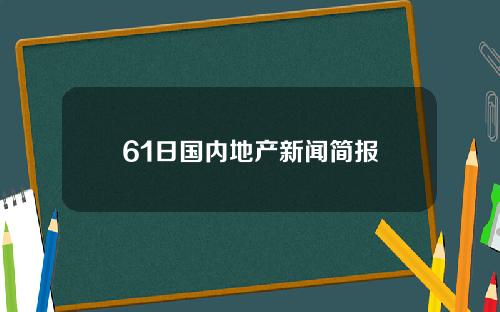 61日国内地产新闻简报