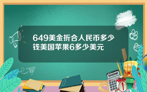 649美金折合人民币多少钱美国苹果6多少美元