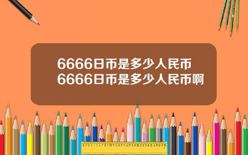 6666日币是多少人民币6666日币是多少人民币啊