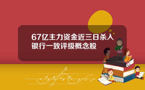 67亿主力资金近三日杀入银行一致评级概念股