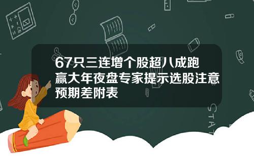 67只三连增个股超八成跑赢大年夜盘专家提示选股注意预期差附表