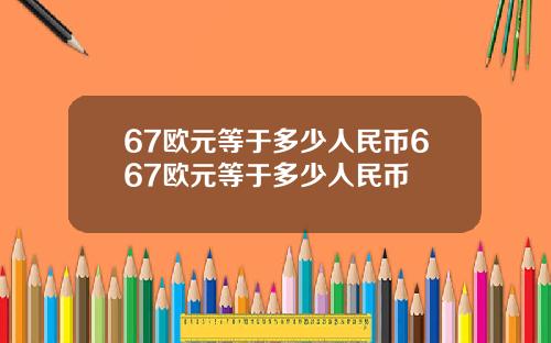 67欧元等于多少人民币667欧元等于多少人民币