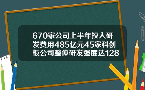 670家公司上半年投入研发费用485亿元45家科创板公司整体研发强度达1281