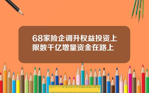 68家险企调升权益投资上限数千亿增量资金在路上