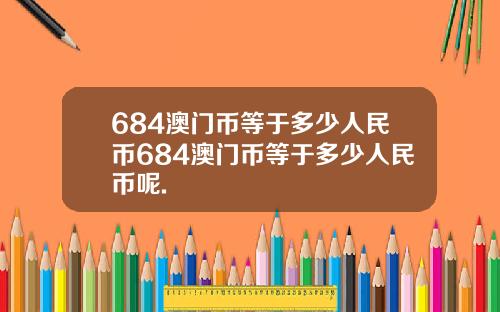 684澳门币等于多少人民币684澳门币等于多少人民币呢.
