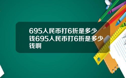 695人民币打6折是多少钱695人民币打6折是多少钱啊