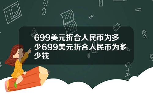 699美元折合人民币为多少699美元折合人民币为多少钱