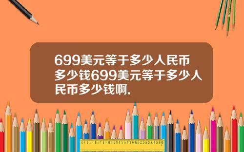 699美元等于多少人民币多少钱699美元等于多少人民币多少钱啊.
