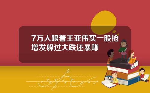 7万人跟着王亚伟买一股抢增发躲过大跌还暴赚