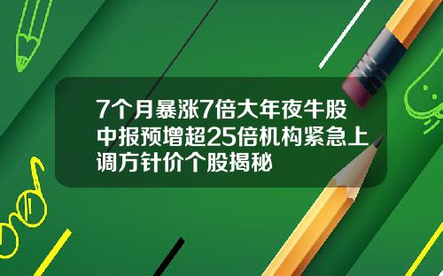 7个月暴涨7倍大年夜牛股中报预增超25倍机构紧急上调方针价个股揭秘
