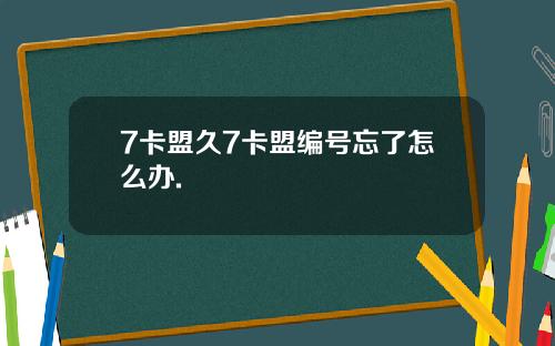 7卡盟久7卡盟编号忘了怎么办.