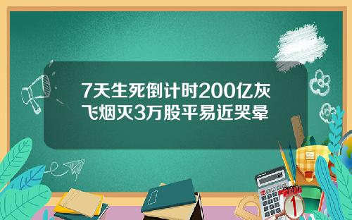 7天生死倒计时200亿灰飞烟灭3万股平易近哭晕