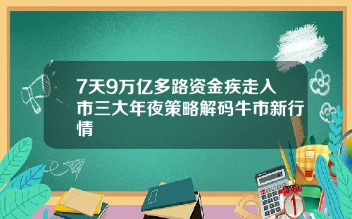 7天9万亿多路资金疾走入市三大年夜策略解码牛市新行情