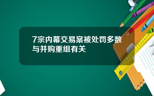 7宗内幕交易案被处罚多数与并购重组有关